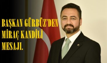BAŞKAN GÜRBÜZ’DEN MİRAÇ KANDİLİ MESAJI.