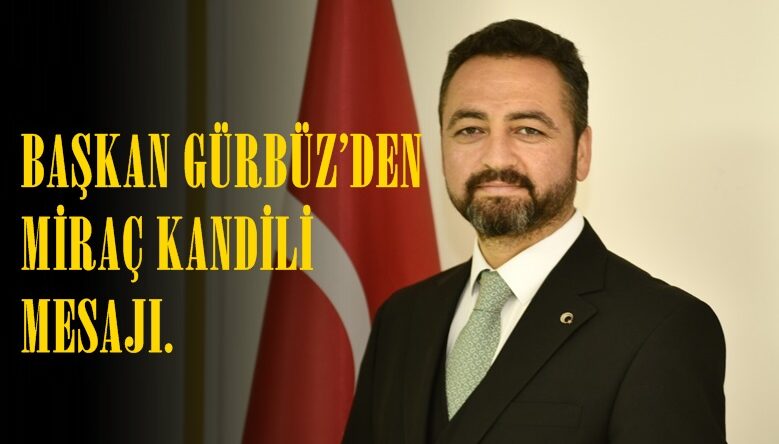 BAŞKAN GÜRBÜZ’DEN MİRAÇ KANDİLİ MESAJI.