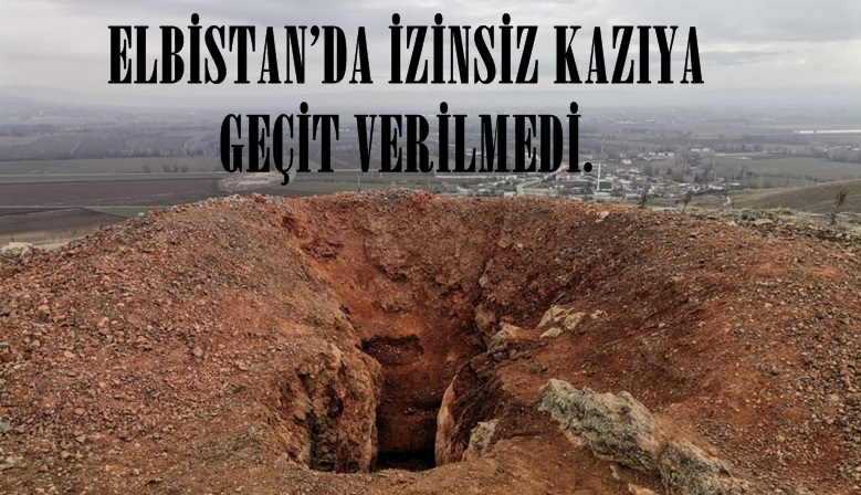 ELBİSTAN’DA İZİNSİZ KAZIYA GEÇİT VERİLMEDİ.