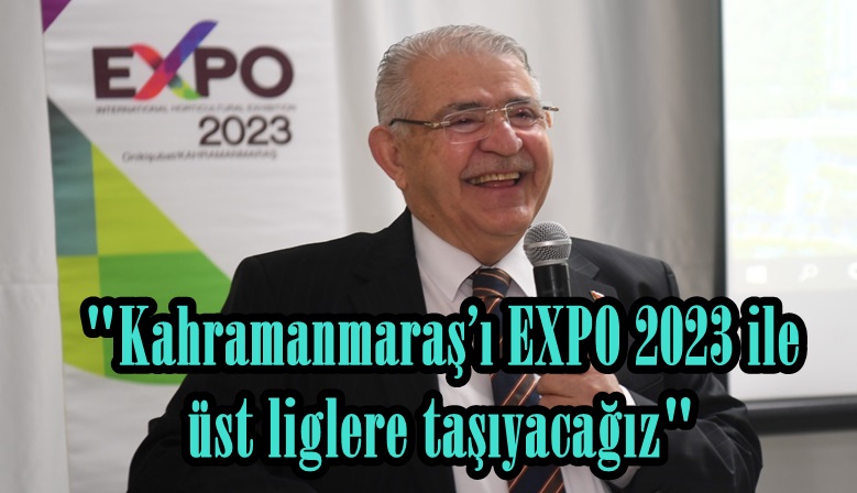 “Kahramanmaraş’ı EXPO 2023 ile üst liglere taşıyacağız”