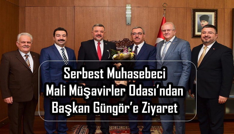 Serbest Muhasebeci Mali Müşavirler Odası’ndan Başkan Güngör’e Ziyaret.