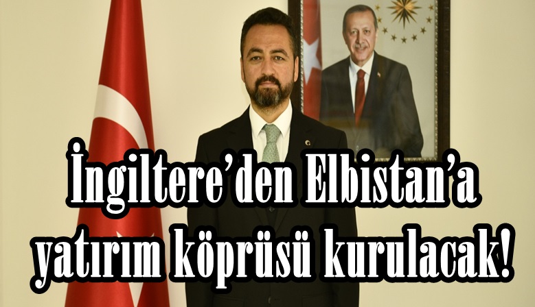 İngiltere’den Elbistan’a yatırım köprüsü kurulacak!