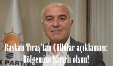 Başkan Tıraş’tan Çöllolar açıklaması: Bölgemize hayırlı olsun!