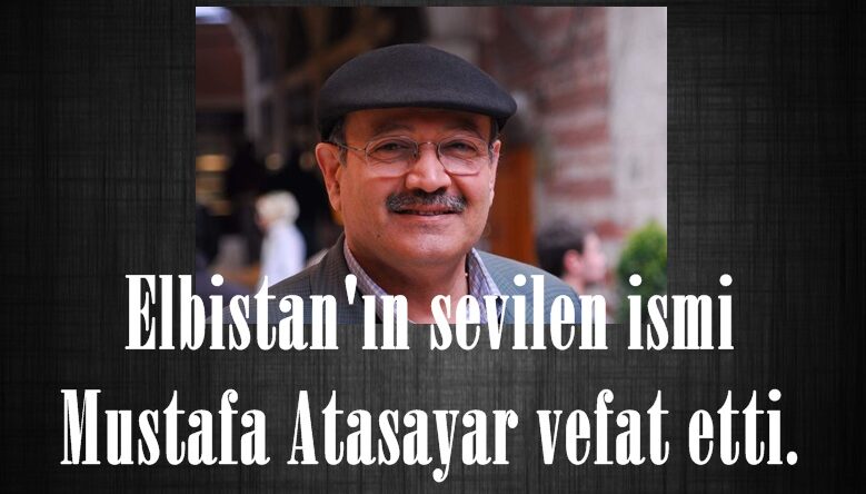 Elbistan’ın sevilen ismi Mustafa Atasayar vefat etti.