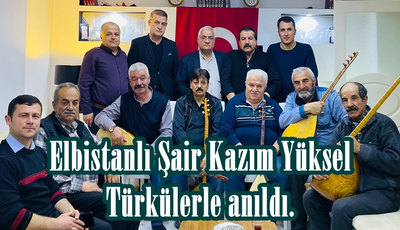 Elbistanlı Şair Kazım Yüksel Türkülerle anıldı.