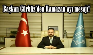Başkan Gürbüz’den Ramazan ayı mesajı!
