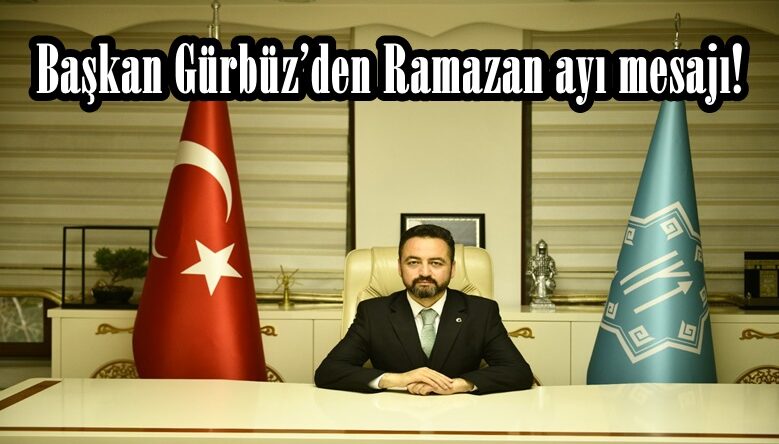 Başkan Gürbüz’den Ramazan ayı mesajı!