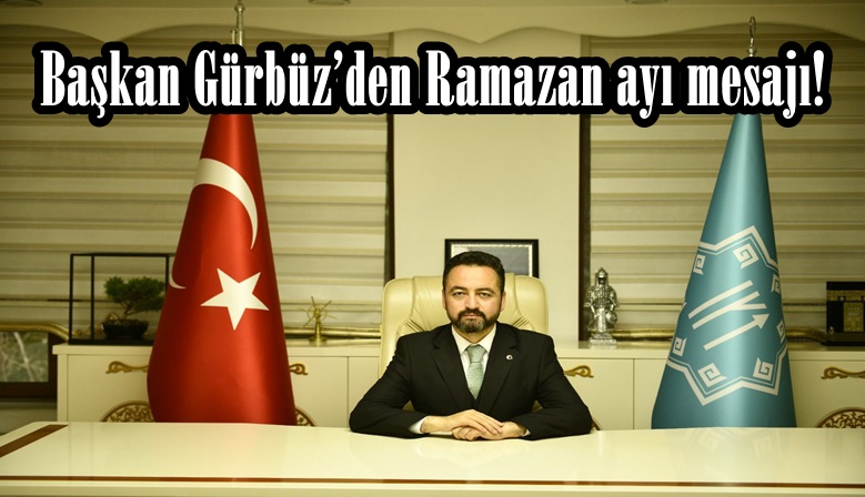 Başkan Gürbüz’den Ramazan ayı mesajı!