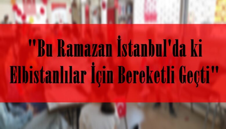 Bu Ramazan İstanbul’da ki Elbistanlılar İçin Bereketli Geçti.