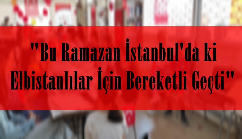 Bu Ramazan İstanbul’da ki Elbistanlılar İçin Bereketli Geçti.