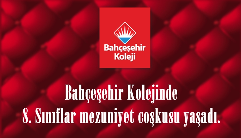 Bahçeşehir Kolejinde 8. Sınıflar mezuniyet coşkusu yaşadı.