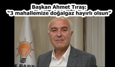 Başkan Tıraş: “3 mahallemize doğal gaz hayırlı olsun”