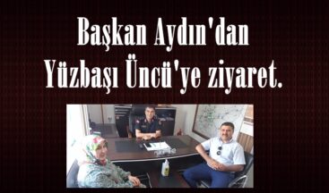 Başkan Aydın’dan Yüzbaşı Üncü’ye ziyaret.