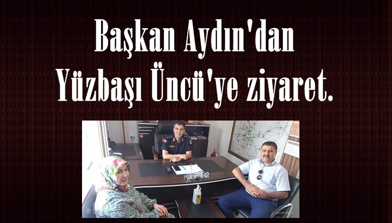 Başkan Aydın’dan Yüzbaşı Üncü’ye ziyaret.