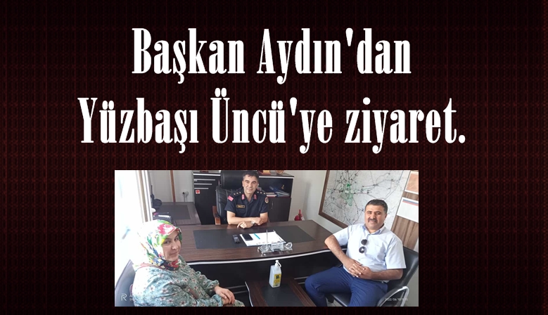 Başkan Aydın’dan Yüzbaşı Üncü’ye ziyaret.