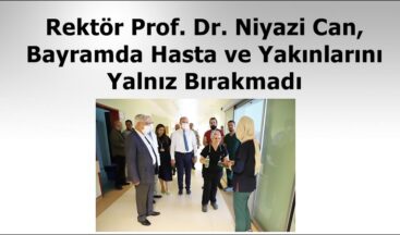 Rektör Prof. Dr. Niyazi Can, Bayramda Hasta ve Yakınlarını Yalnız Bırakmadı.