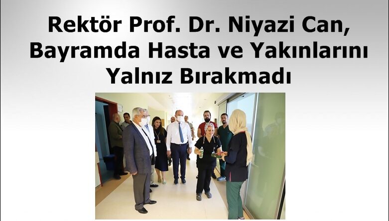 Rektör Prof. Dr. Niyazi Can, Bayramda Hasta ve Yakınlarını Yalnız Bırakmadı.