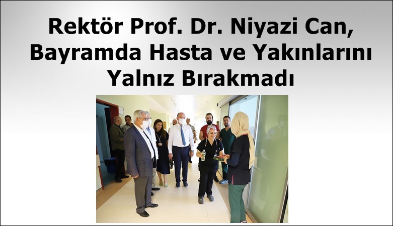 Rektör Prof. Dr. Niyazi Can, Bayramda Hasta ve Yakınlarını Yalnız Bırakmadı.