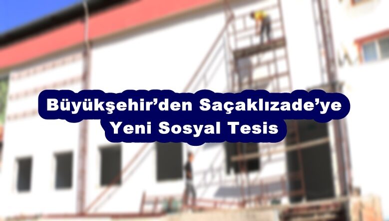 Büyükşehir’den Saçaklızade’ye Yeni Sosyal Tesis.
