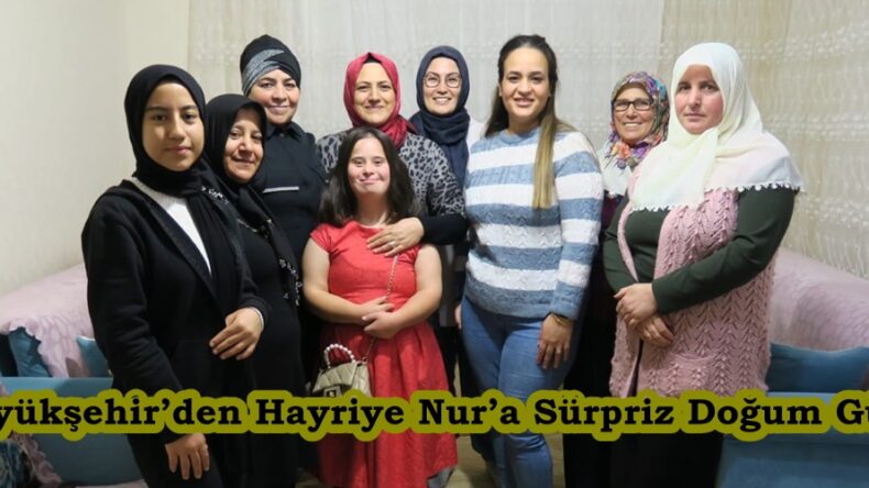 Büyükşehir’den Hayriye Nur’a Sürpriz Doğum Günü.