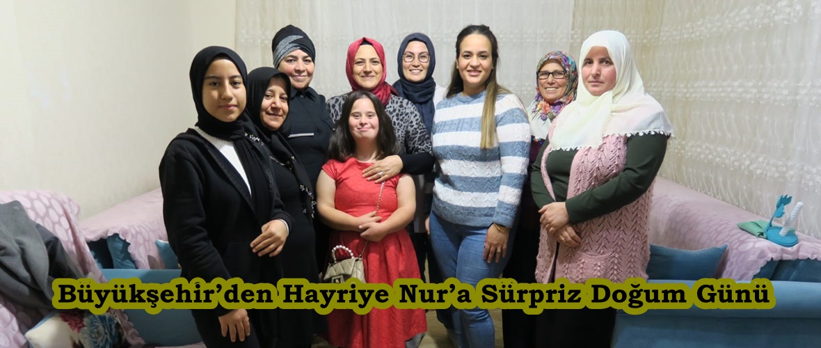 Büyükşehir’den Hayriye Nur’a Sürpriz Doğum Günü.