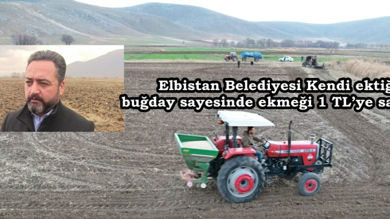 Elbistan Belediyesi Kendi ektiği buğday sayesinde ekmeği 1 TL’ye satıyor.