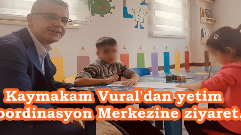 Kaymakam Vural’dan yetim Koordinasyon Merkezine ziyaret.