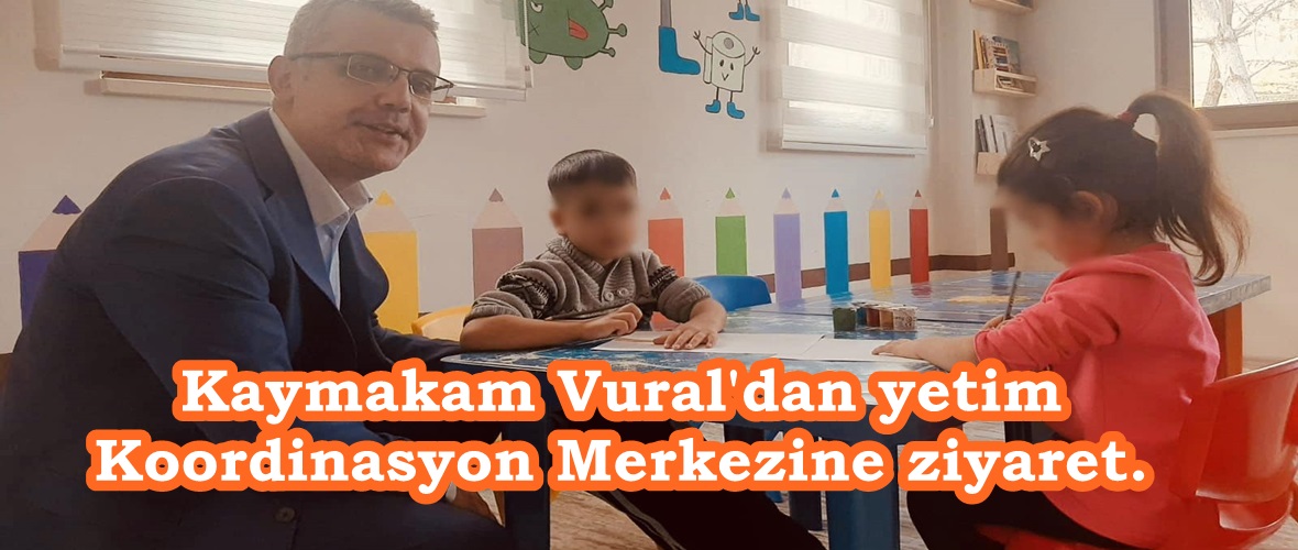 Kaymakam Vural’dan yetim Koordinasyon Merkezine ziyaret.