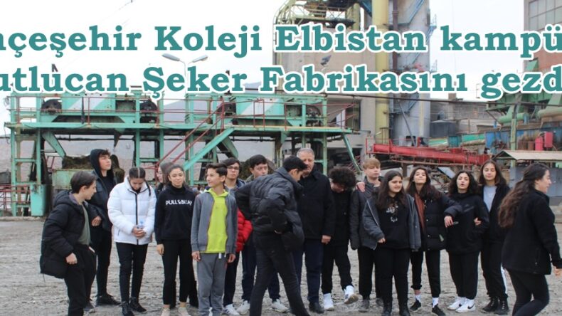 Bahçeşehir Koleji Elbistan kampüsü Mutlucan Şeker Fabrikasını gezdi.