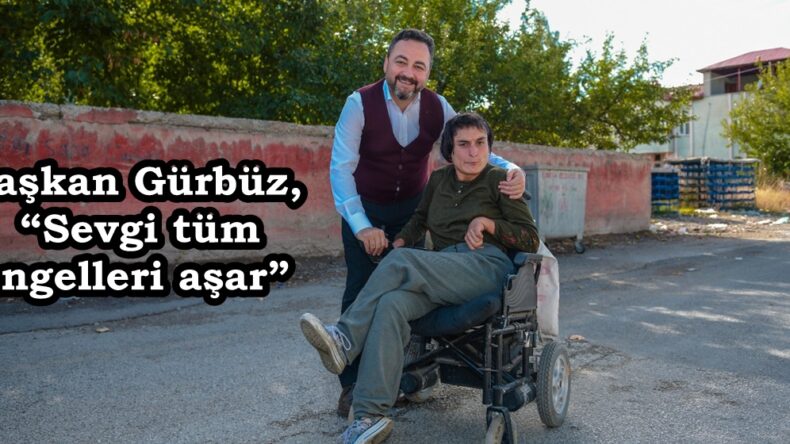Başkan Gürbüz, “Sevgi tüm engelleri aşar”