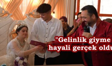 “Gelinlik giyme hayali gerçek oldu”