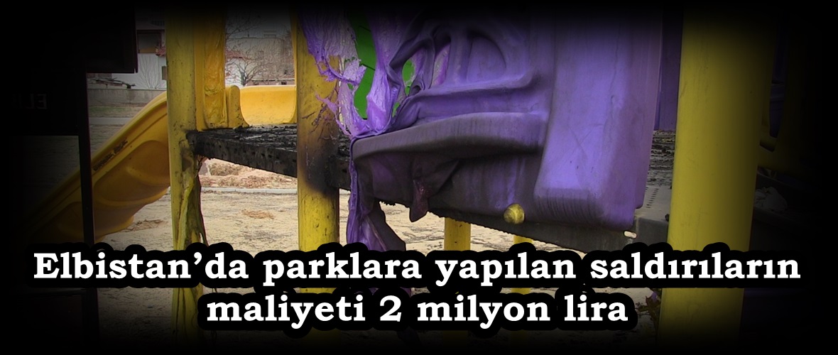 Elbistan’da parklara yapılan saldırıların maliyeti 2 milyon lira.