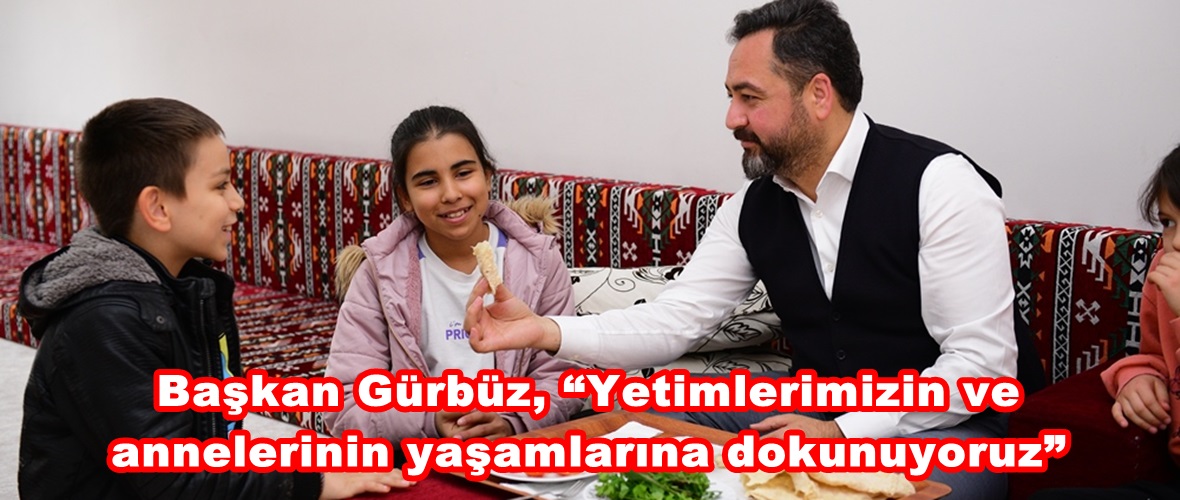 Başkan Gürbüz, “Yetimlerimizin ve annelerinin yaşamlarına dokunuyoruz”