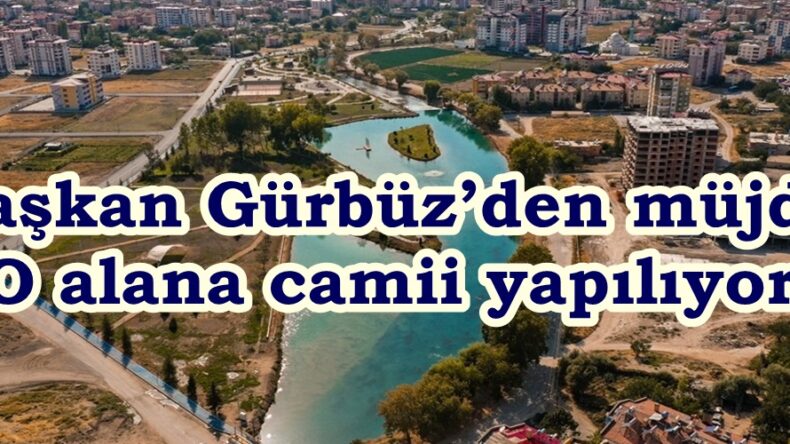 Başkan Gürbüz’den müjde; O alana camii yapılıyor.