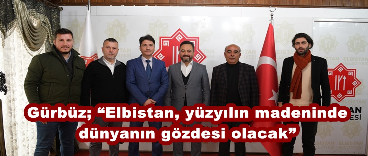 Gürbüz; “Elbistan, yüzyılın madeninde dünyanın gözdesi olacak”