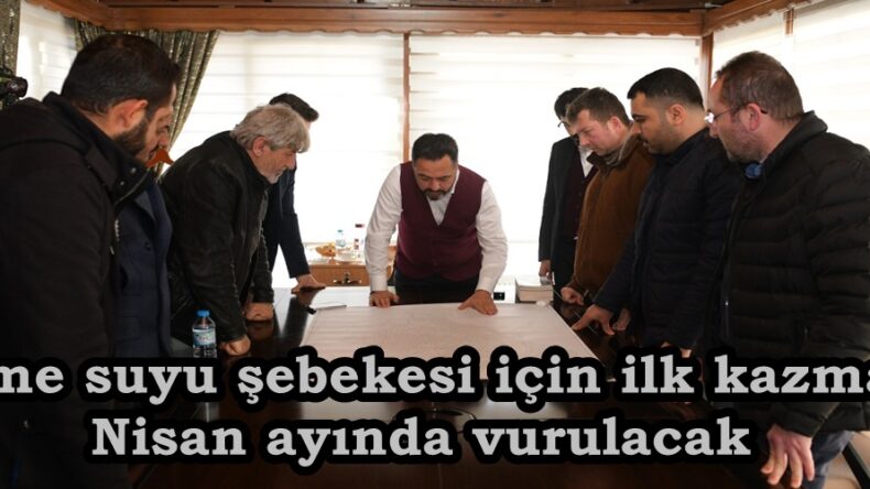 İçme suyu şebekesi için ilk kazma, Nisan ayında vurulacak.