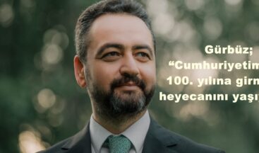Gürbüz; “Cumhuriyetimizim 100. yılına girmenin heyecanını yaşıyoruz”