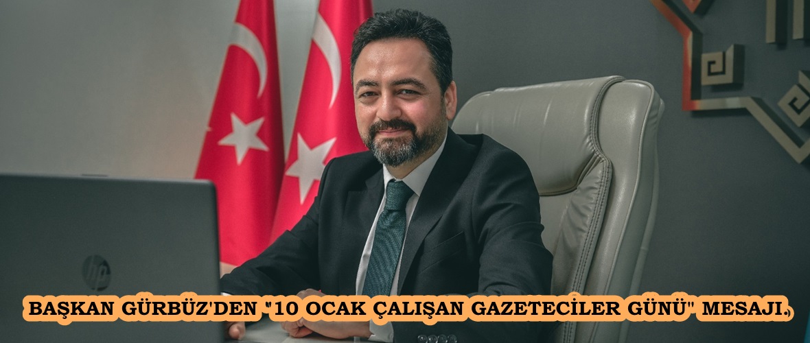 BAŞKAN GÜRBÜZ’DEN “10 OCAK ÇALIŞAN GAZETECİLER GÜNÜ” MESAJI.