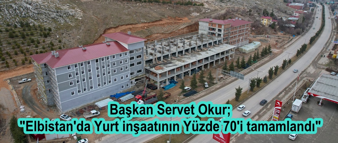 Başkan Okur; “Elbistan’da Yurt inşaatının Yüzde 70’i tamamlandı”