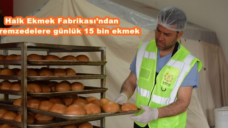 Halk Ekmek Fabrikası’ndan depremzedelere günlük 15 bin ekmek.