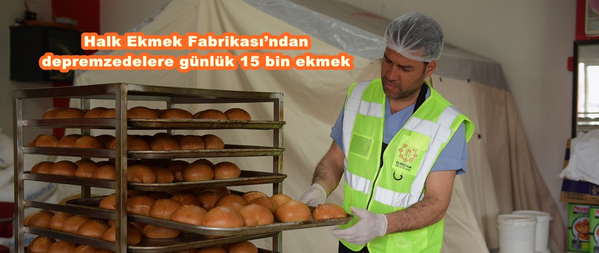 Halk Ekmek Fabrikası’ndan depremzedelere günlük 15 bin ekmek.