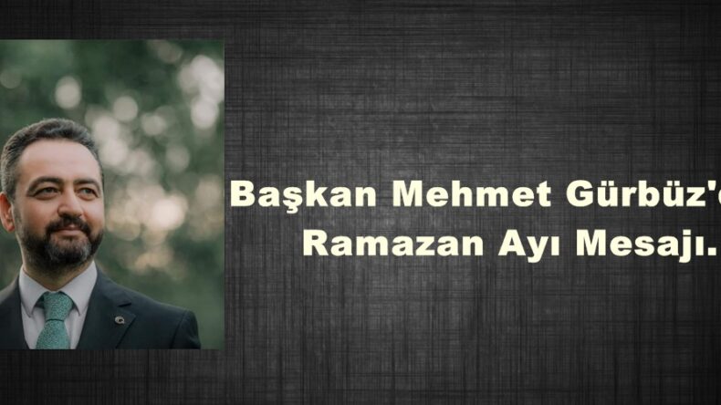 Başkan Mehmet Gürbüz’den Ramazan Ayı Mesajı.