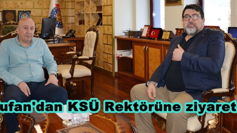 Tufan’dan KSÜ Rektörüne ziyaret.