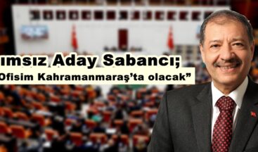 Kahramanmaraş Bağımsız Adayı Sabancı; “İkinci Ofisim Kahramanmaraş’ta olacak”