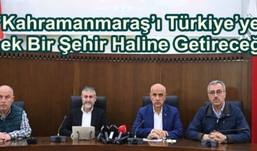 “Kahramanmaraş’ı Türkiye’ye Örnek Bir Şehir Haline Getireceğiz”
