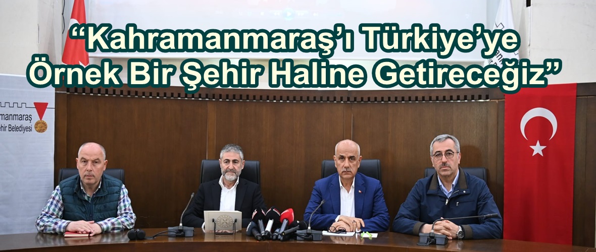 “Kahramanmaraş’ı Türkiye’ye Örnek Bir Şehir Haline Getireceğiz”