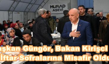 Başkan Güngör, Bakan Kirişci ile İftar Sofralarına Misafir Oldu.
