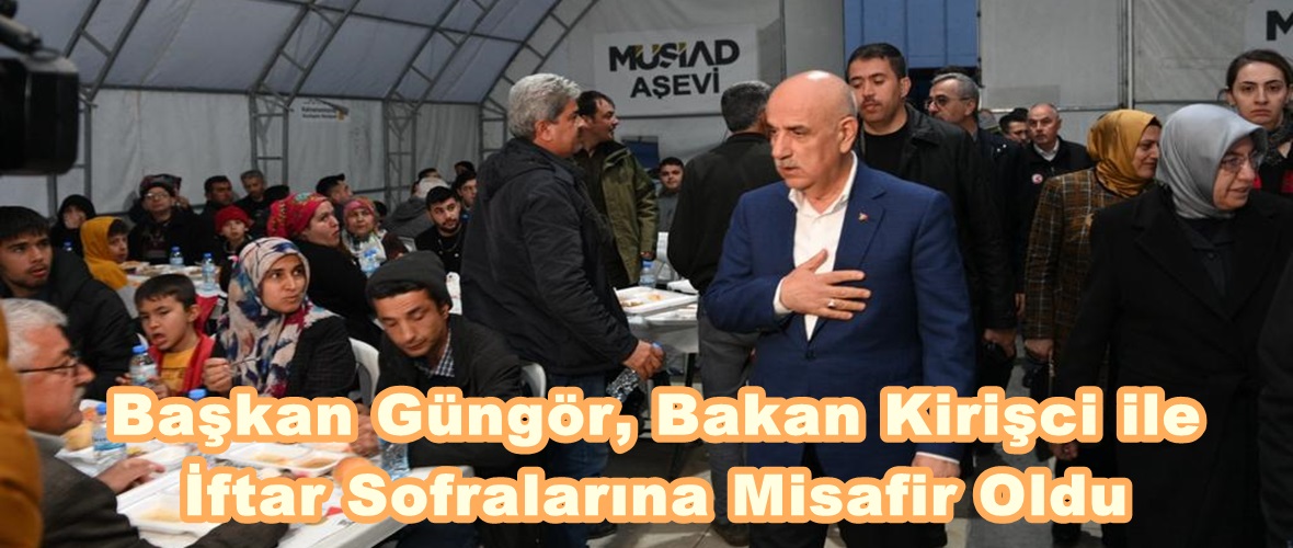 Başkan Güngör, Bakan Kirişci ile İftar Sofralarına Misafir Oldu.