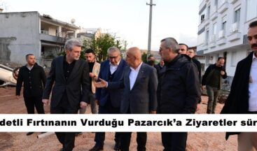 Şiddetli Fırtınanın Vurduğu Pazarcık’a Ziyaretler sürüyor.