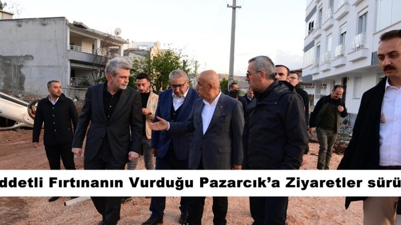Şiddetli Fırtınanın Vurduğu Pazarcık’a Ziyaretler sürüyor.